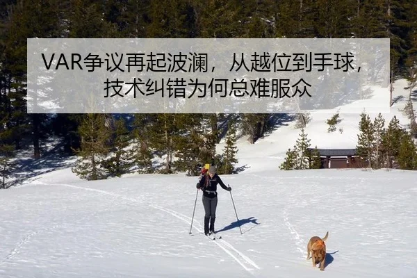 VAR争议再起波澜，从越位到手球，技术纠错为何总难服众